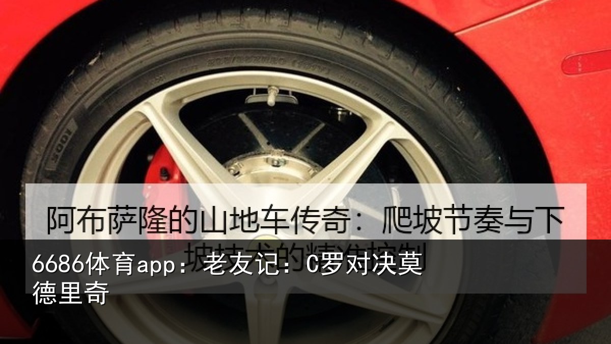 6686体育app:老友记:C罗对决莫德里奇