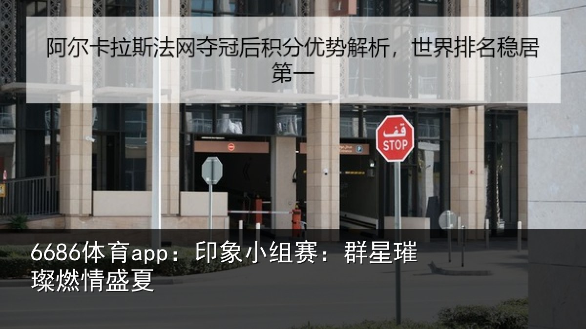 6686体育app：印象小组赛：群星璀璨燃情盛夏