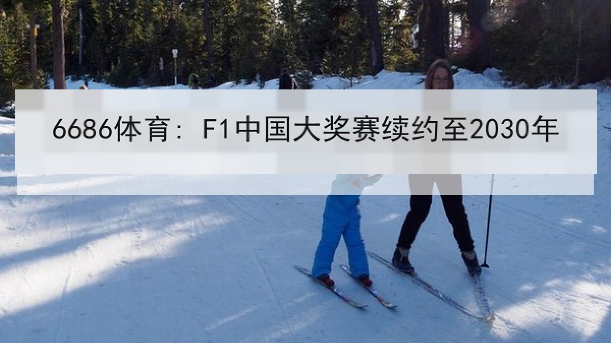 6686体育: F1中国大奖赛续约至2030年 6686体育: F1中国大奖赛续约至2030年