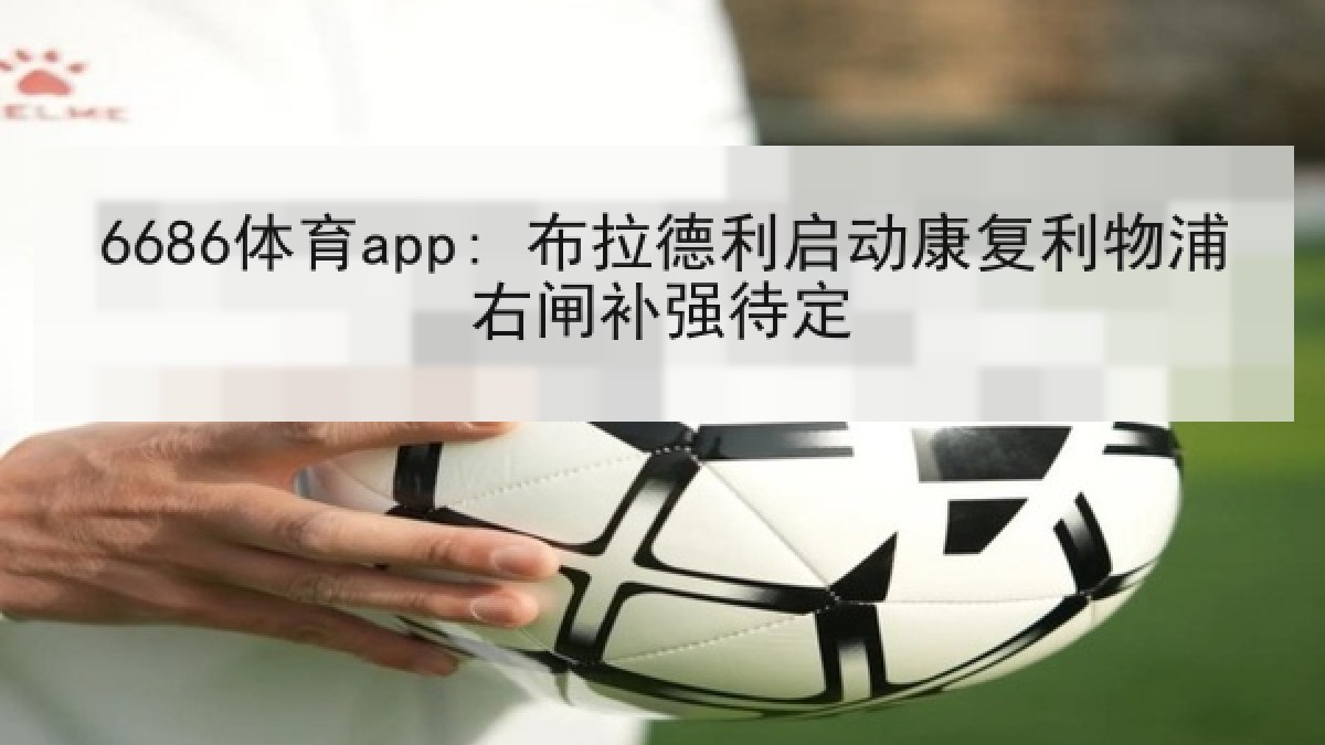 6686体育app: 布拉德利启动康复利物浦右闸补强待定 6686体育app: 布拉德利启动康复利物浦右闸补强待定