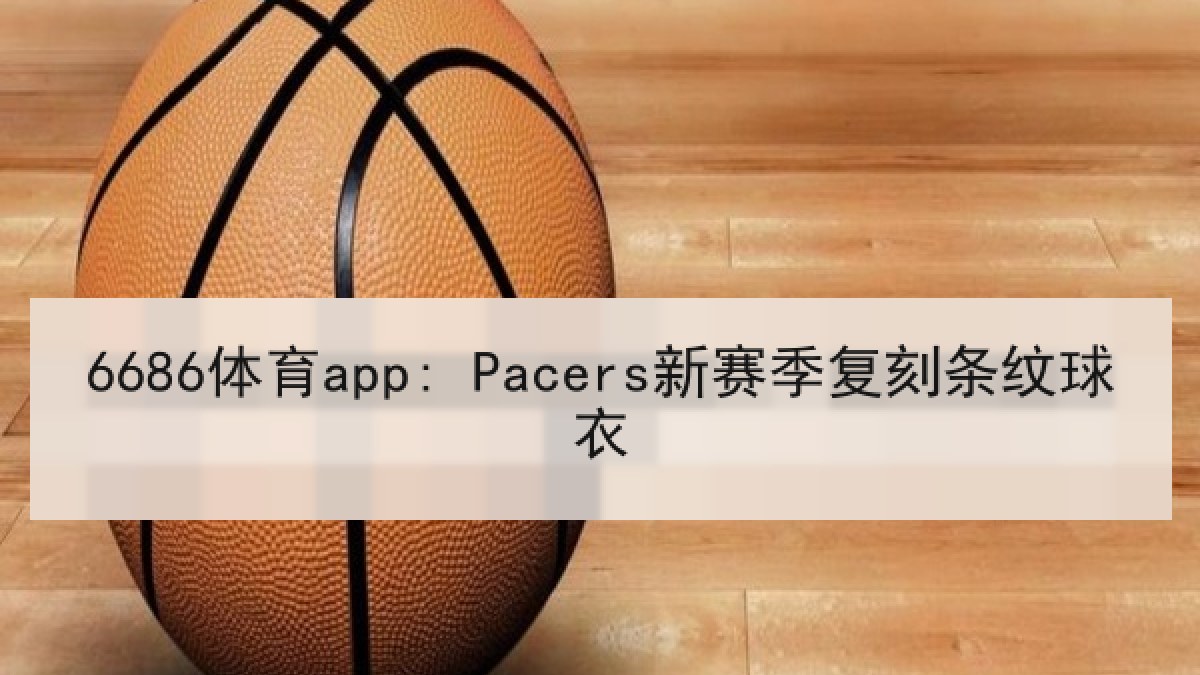 6686体育app: Pacers新赛季复刻条纹球衣 6686体育app: Pacers新赛季复刻条纹球衣