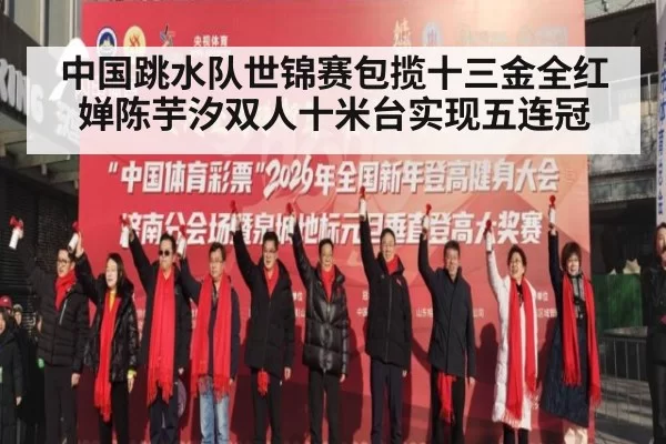 中国跳水队世锦赛包揽十三金全红婵陈芋汐双人十米台实现五连冠