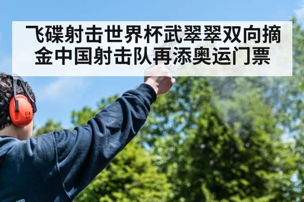 飞碟射击世界杯武翠翠双向摘金中国射击队再添奥运门票