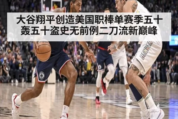 大谷翔平创造美国职棒单赛季五十轰五十盗史无前例二刀流新巅峰