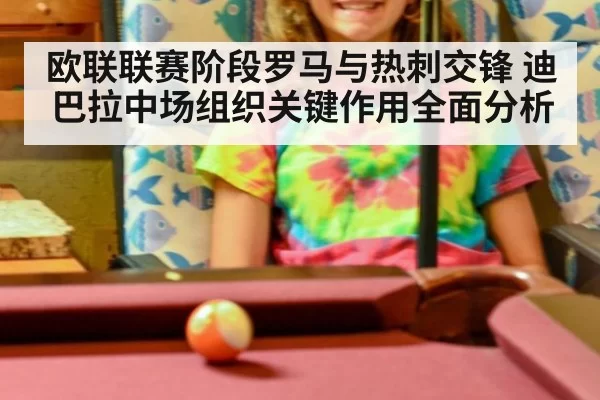 欧联联赛阶段罗马与热刺交锋 迪巴拉中场组织关键作用全面分析